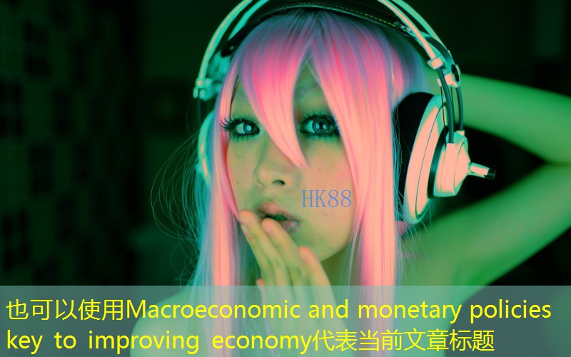 Macroeconomic and monetary policies key to improving economy